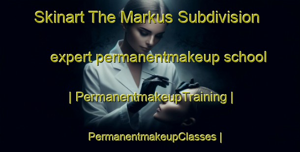 Skinart The Markus Subdivision expert permanentmakeup school | PermanentmakeupTraining | PermanentmakeupClasses | SkinartTraining-United States